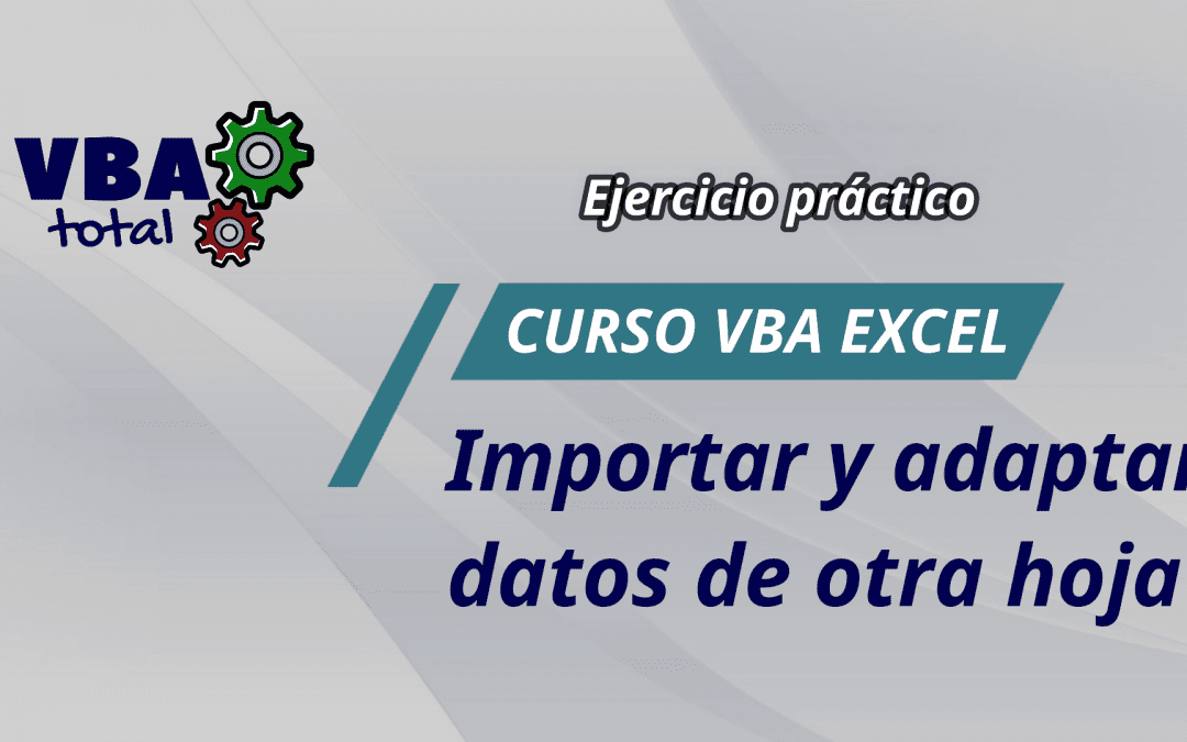 Ejercicio práctico 1: Cómo importar y adaptar los datos de otra hoja Excel automáticamente con VBA.
